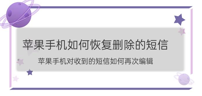 苹果手机如何恢复删除的短信 苹果手机对收到的短信如何再次编辑？